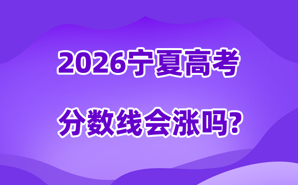2026宁夏高考分数线会涨吗,登科分数线是几多?