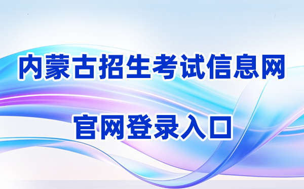 2026内蒙古招生测验信息网登录进口(含操纵步骤)