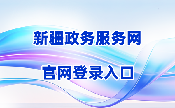 2026新疆政务办事网登录进口（含操纵步骤）